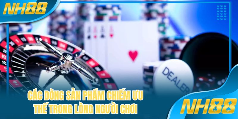 Các dòng sản phẩm chiếm ưu thế trong lòng người chơi