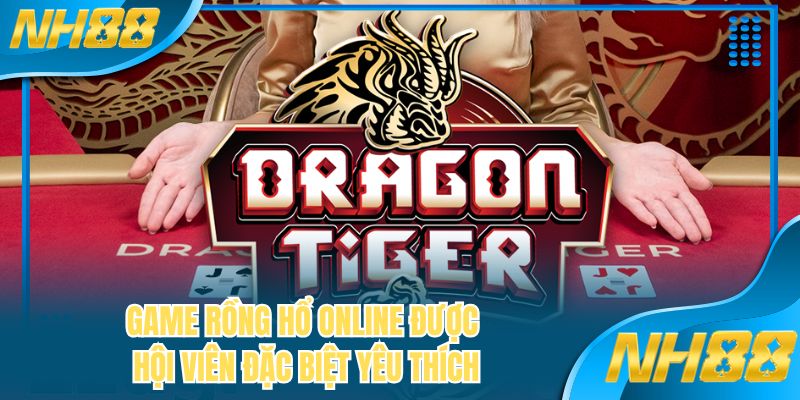 Game rồng hổ online được hội viên đặc biệt yêu thích