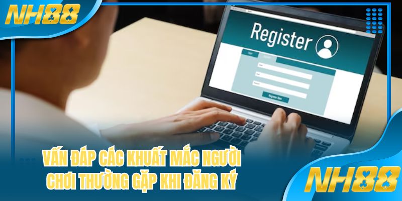 Vấn đáp các khuất mắc người chơi thường gặp khi đăng ký